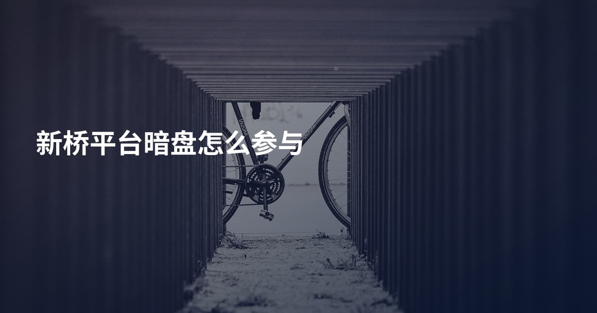 新桥平台暗盘怎么参与