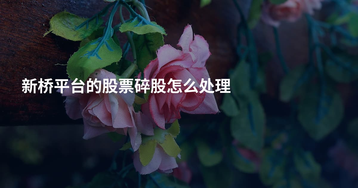 新桥平台的股票碎股怎么处理