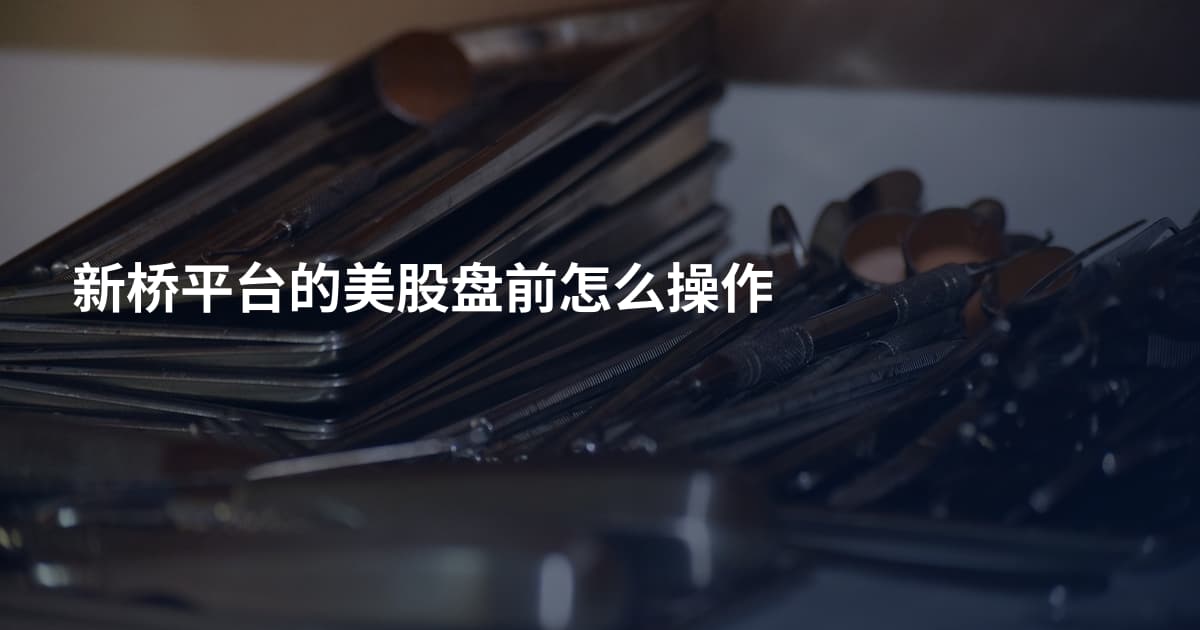 新桥平台的美股盘前怎么操作