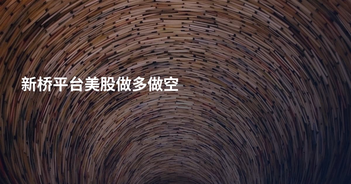 新桥平台美股做多做空
