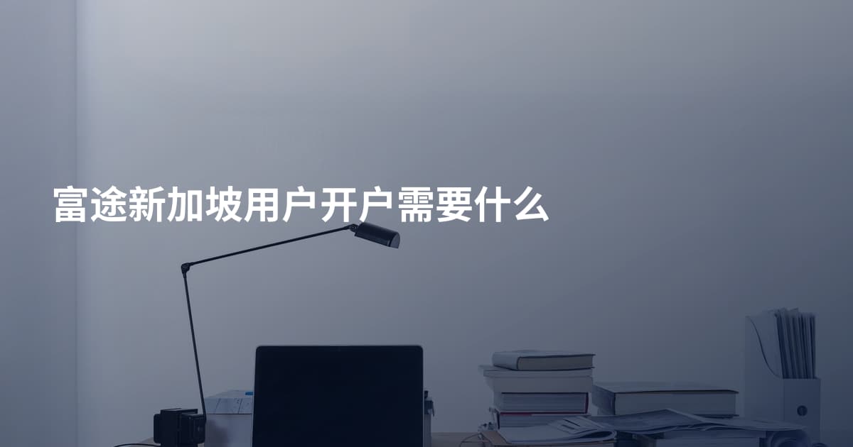 富途新加坡用户开户需要什么