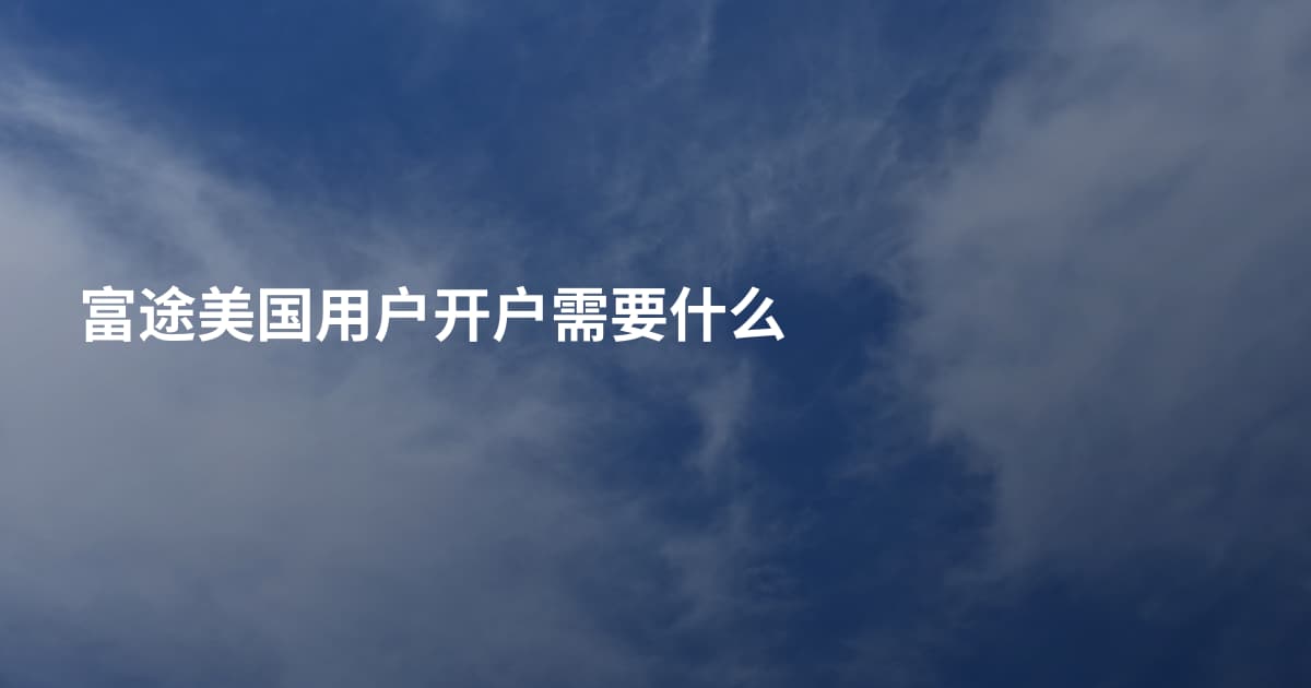 富途美国用户开户需要什么
