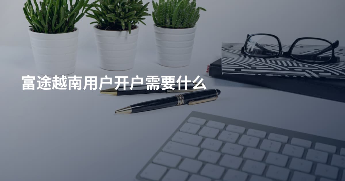 富途越南用户开户需要什么
