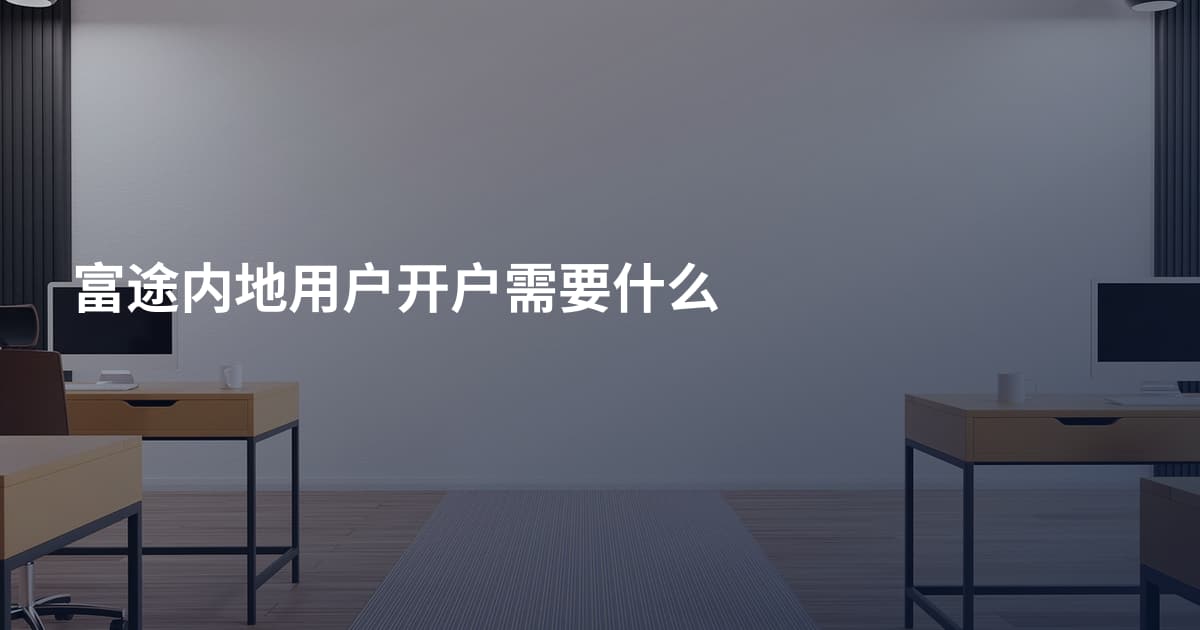 富途内地用户开户需要什么