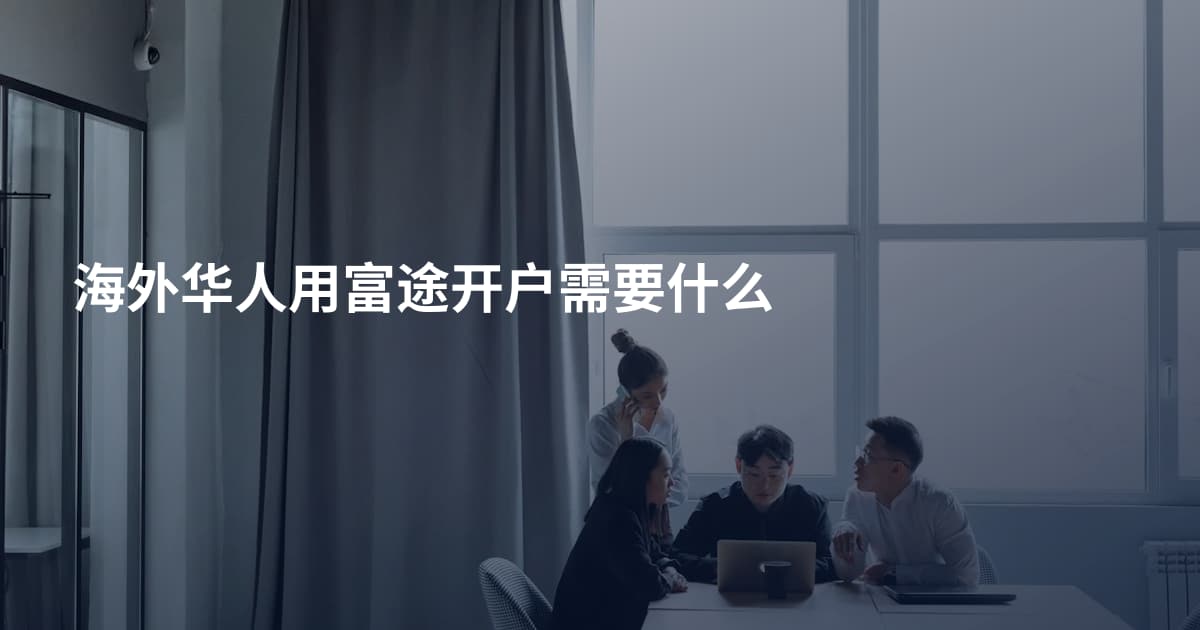 海外华人用富途开户需要什么