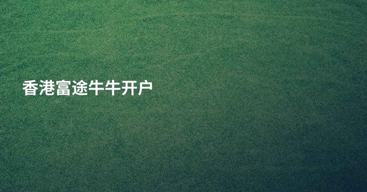 香港富途牛牛开户