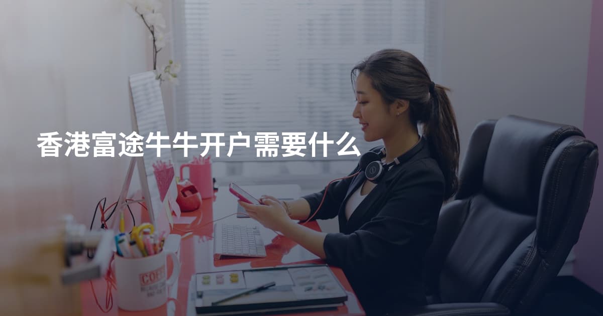香港富途牛牛开户需要什么