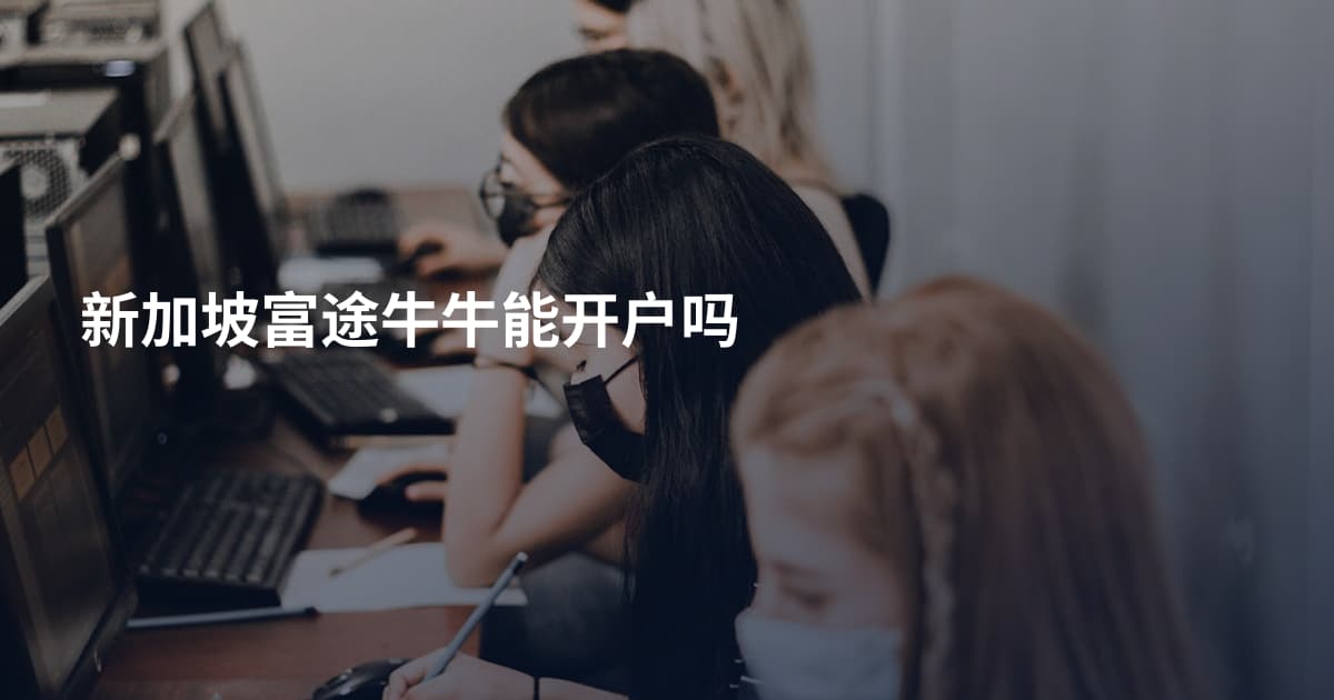 新加坡富途牛牛能开户吗