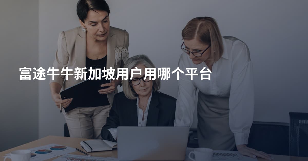 富途牛牛新加坡用户用哪个平台