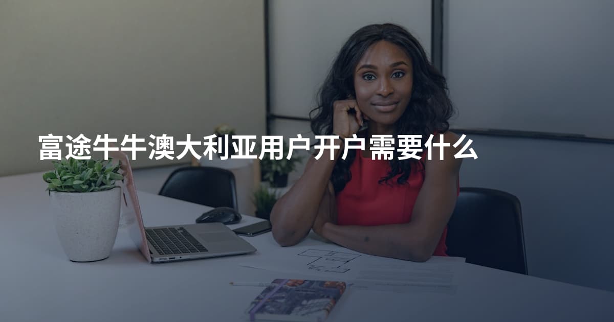 富途牛牛澳大利亚用户开户需要什么