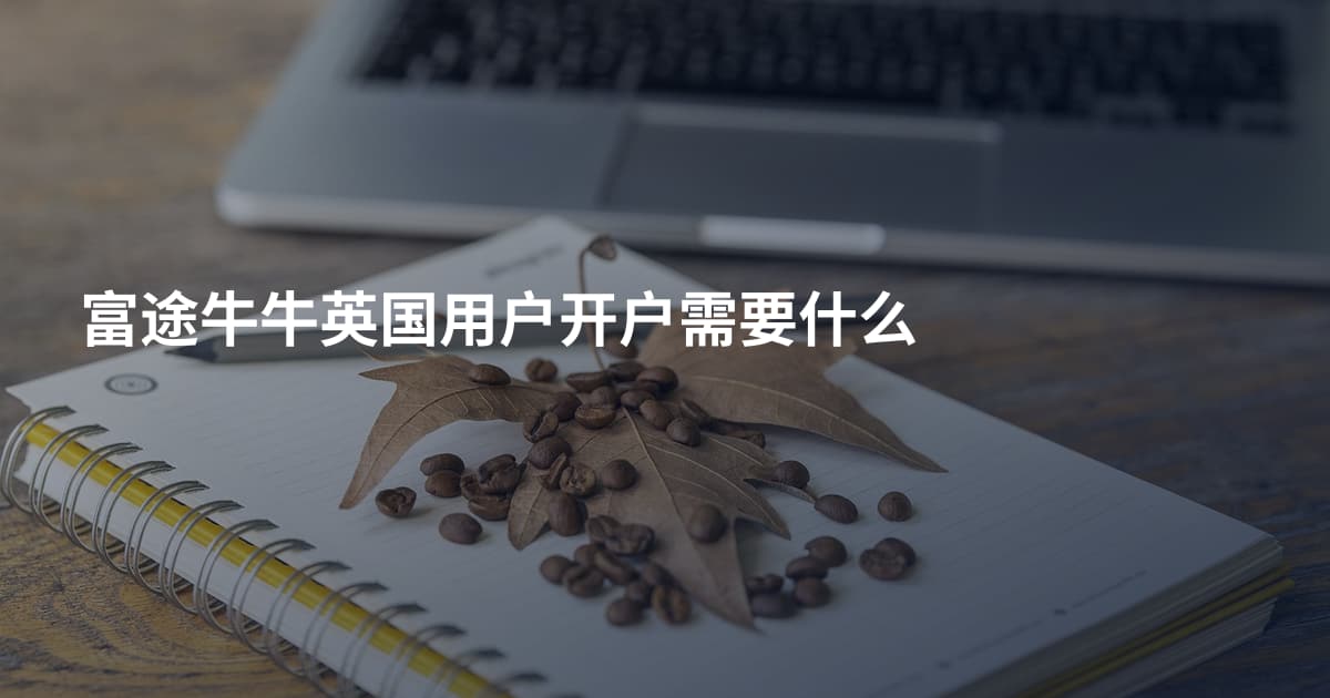 富途牛牛英国用户开户需要什么