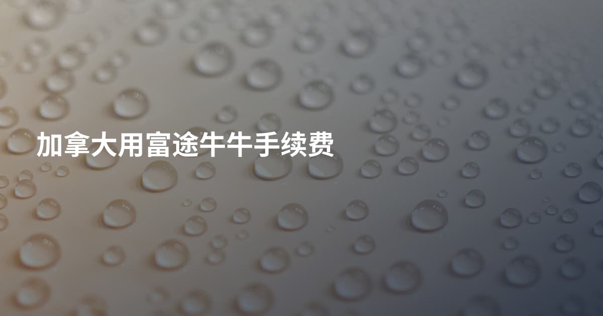 加拿大用富途牛牛手续费