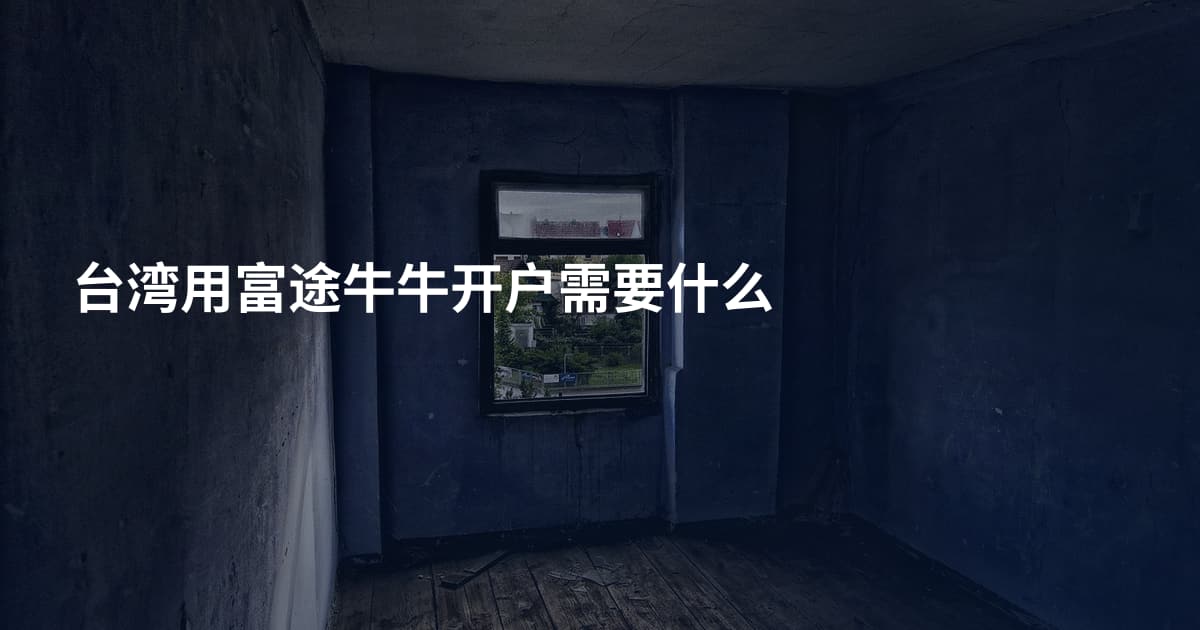 台湾用富途牛牛开户需要什么