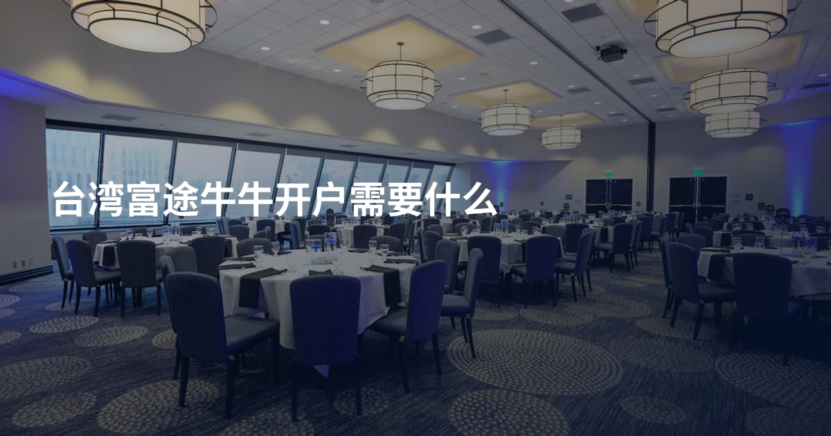 台湾富途牛牛开户需要什么