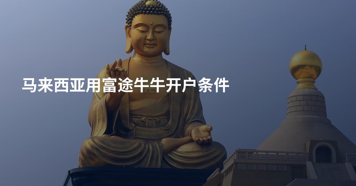 马来西亚用富途牛牛开户条件