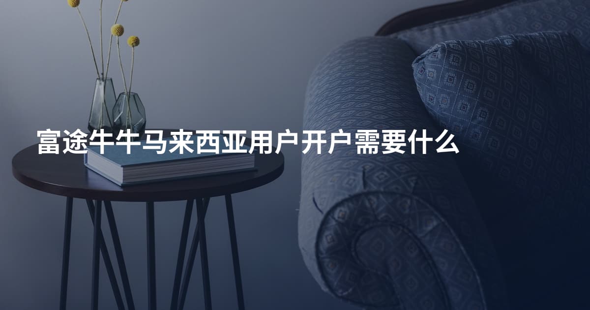 富途牛牛马来西亚用户开户需要什么