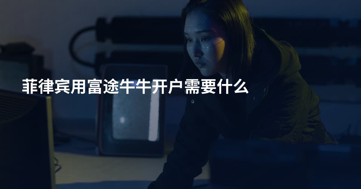 菲律宾用富途牛牛开户需要什么