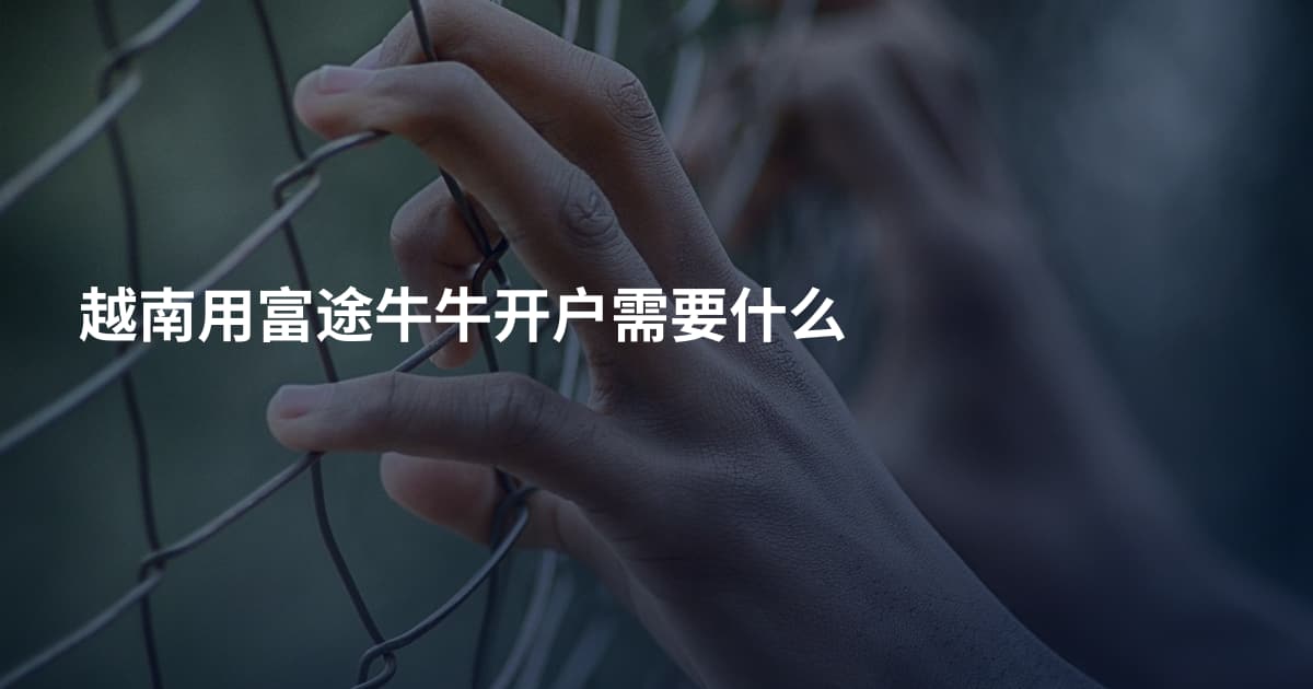 越南用富途牛牛开户需要什么