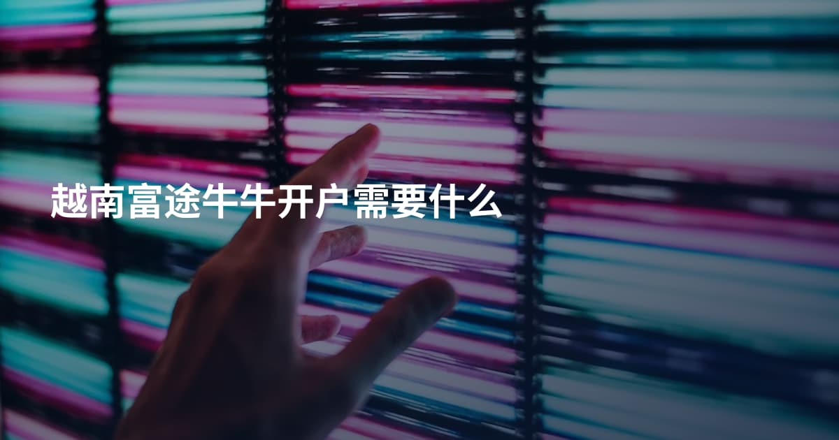 越南富途牛牛开户需要什么