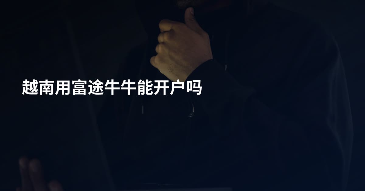 越南用富途牛牛能开户吗