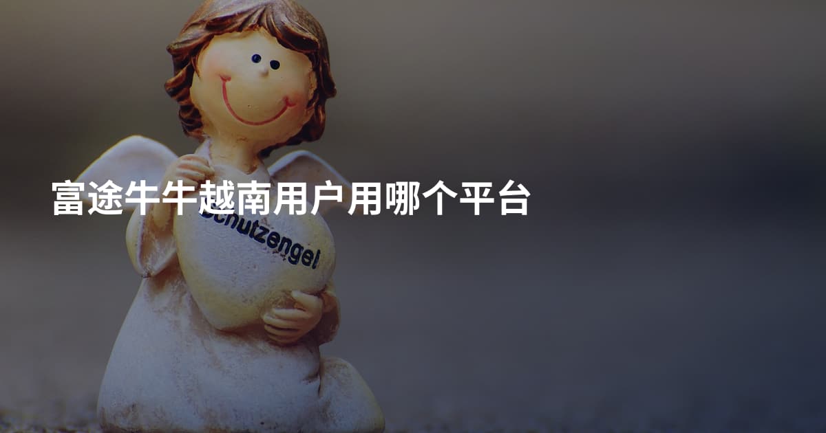 富途牛牛越南用户用哪个平台