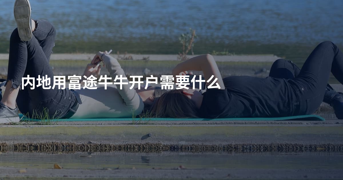 内地用富途牛牛开户需要什么