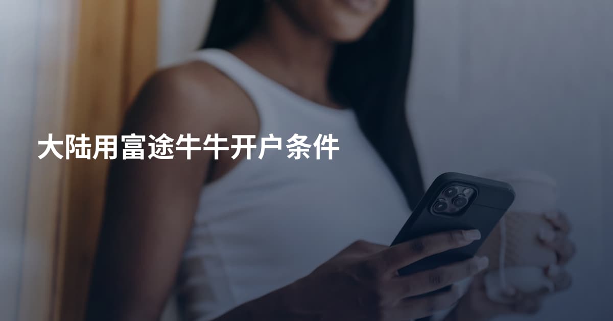 大陆用富途牛牛开户条件