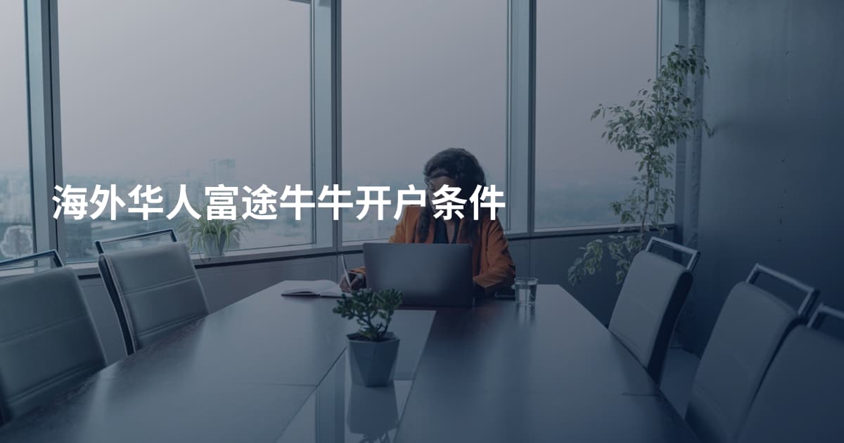海外华人富途牛牛开户条件