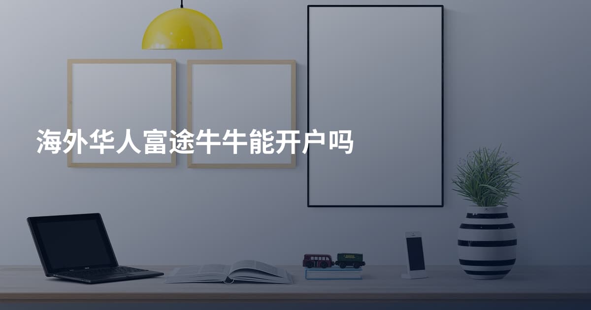 海外华人富途牛牛能开户吗