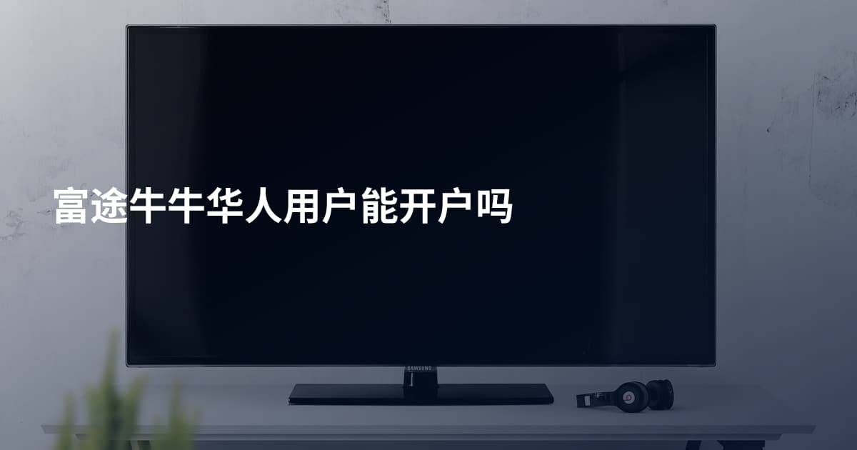 富途牛牛华人用户能开户吗