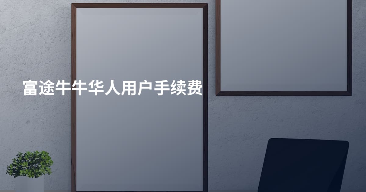 富途牛牛华人用户手续费
