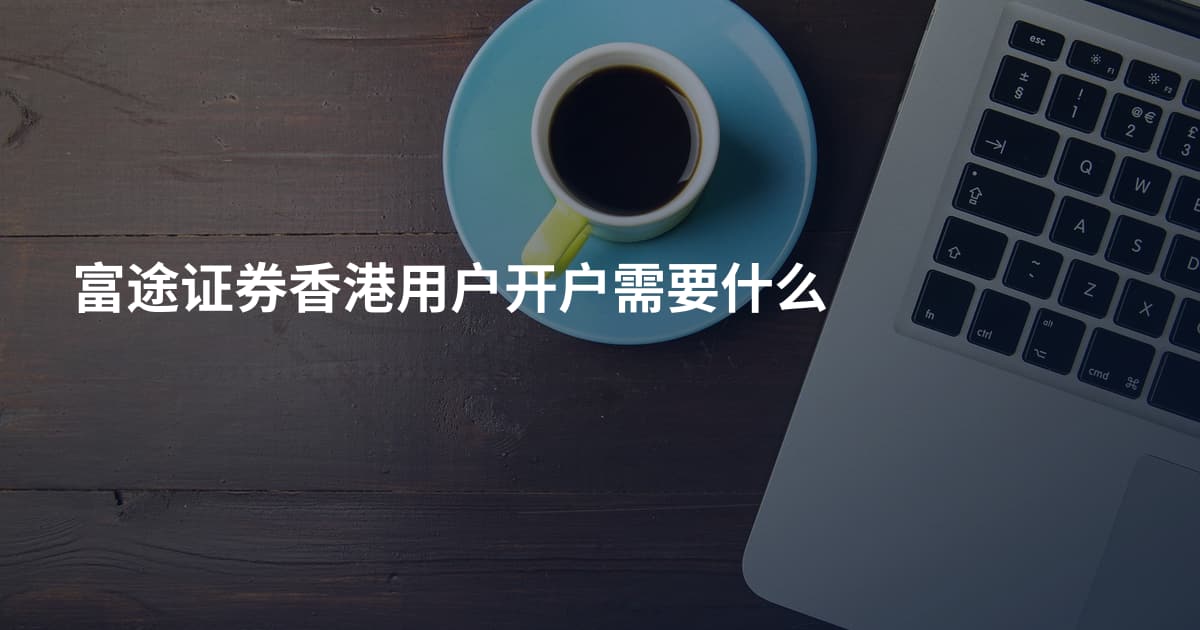 富途证券香港用户开户需要什么