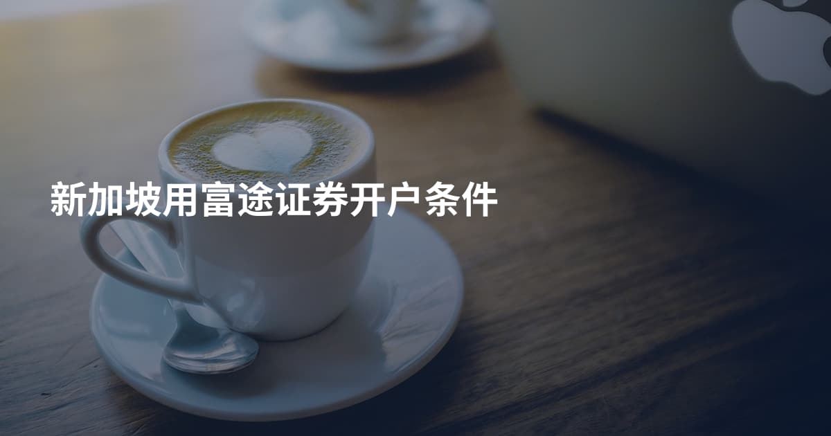 新加坡用富途证券开户条件