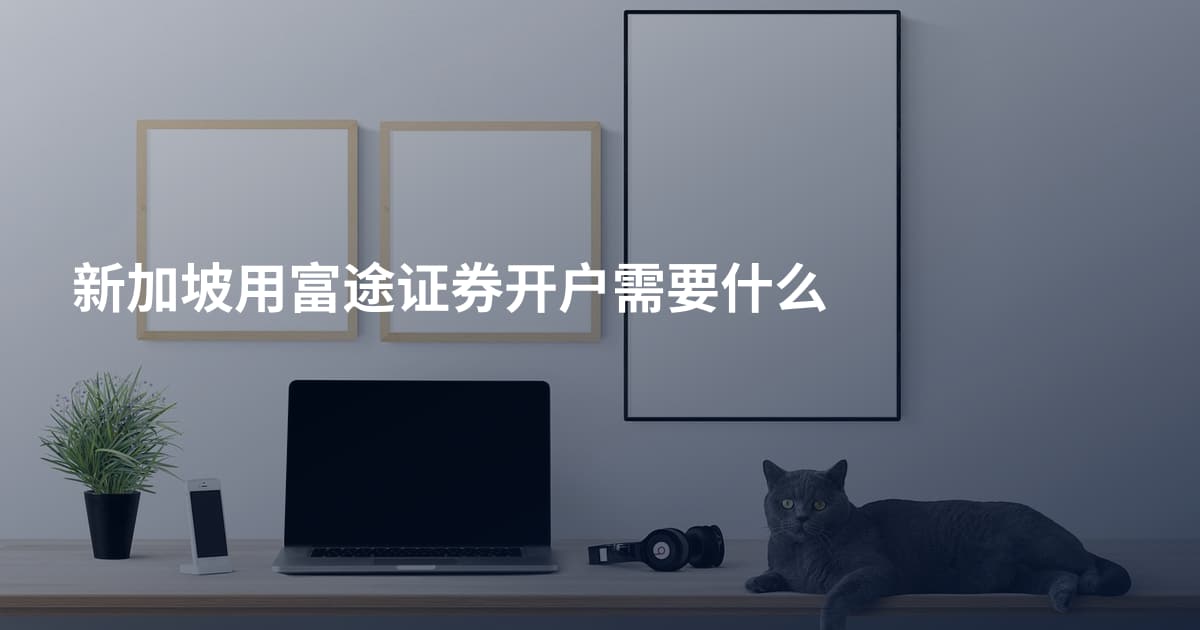 新加坡用富途证券开户需要什么