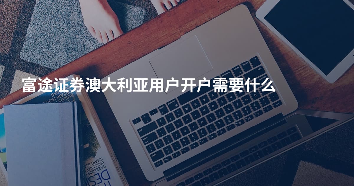 富途证券澳大利亚用户开户需要什么