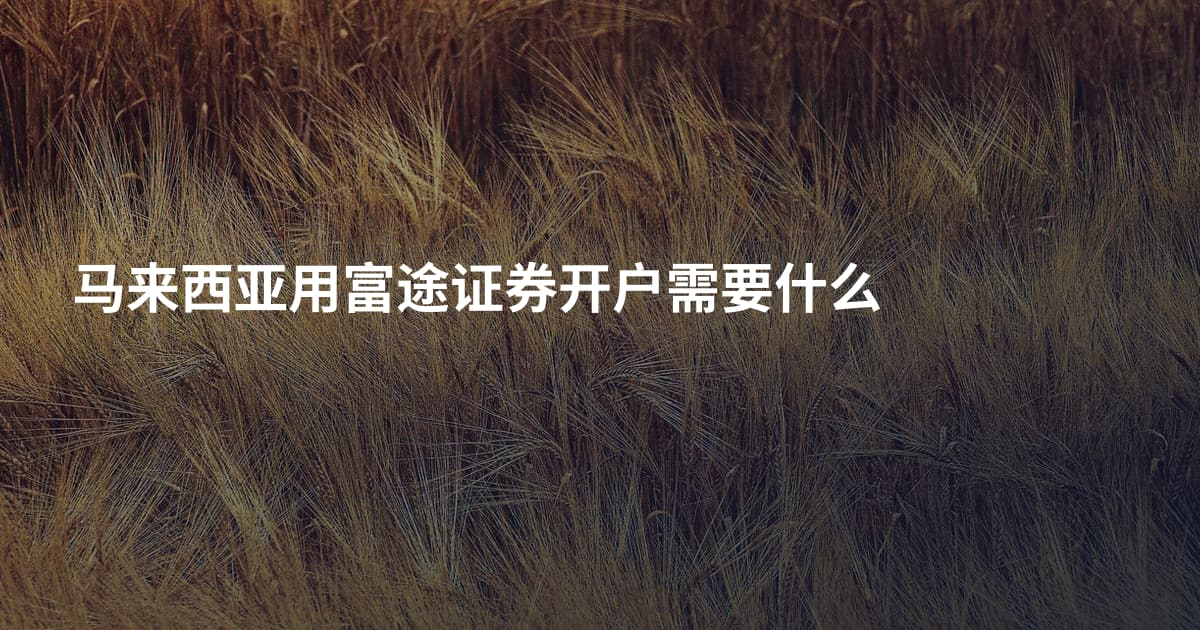 马来西亚用富途证券开户需要什么