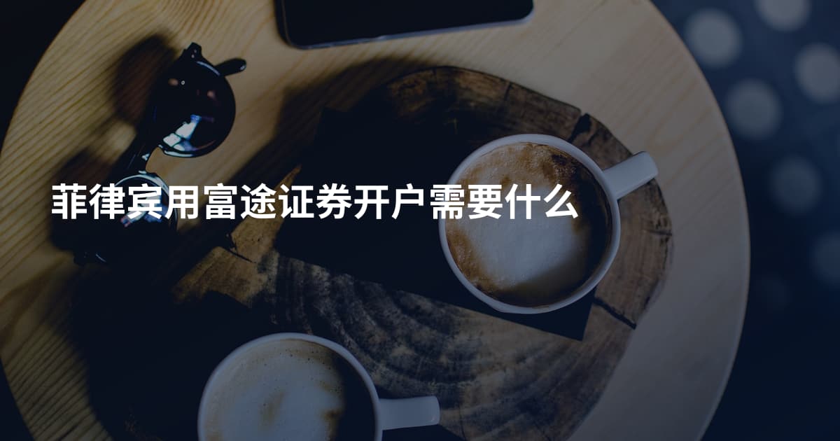 菲律宾用富途证券开户需要什么