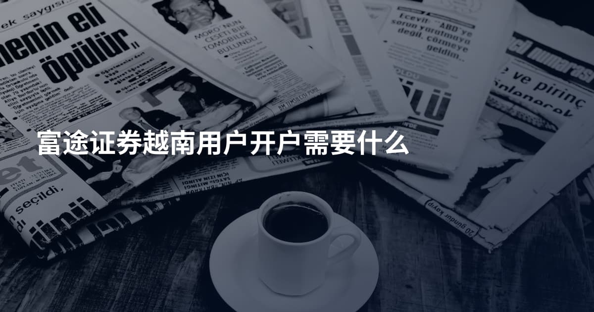 富途证券越南用户开户需要什么
