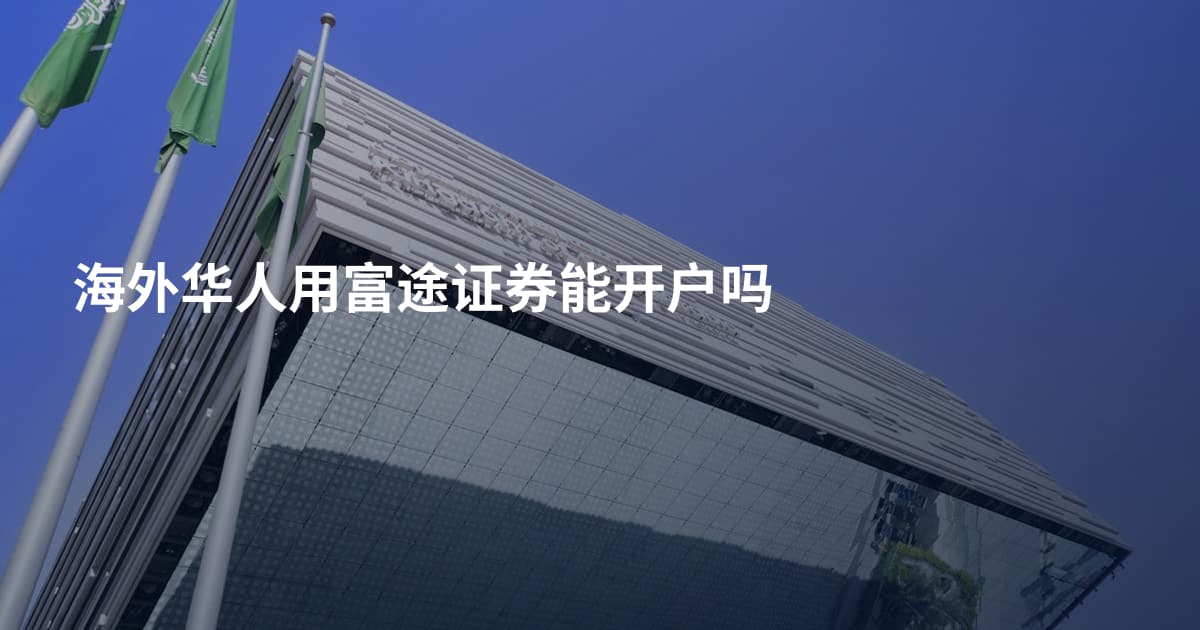 海外华人用富途证券能开户吗