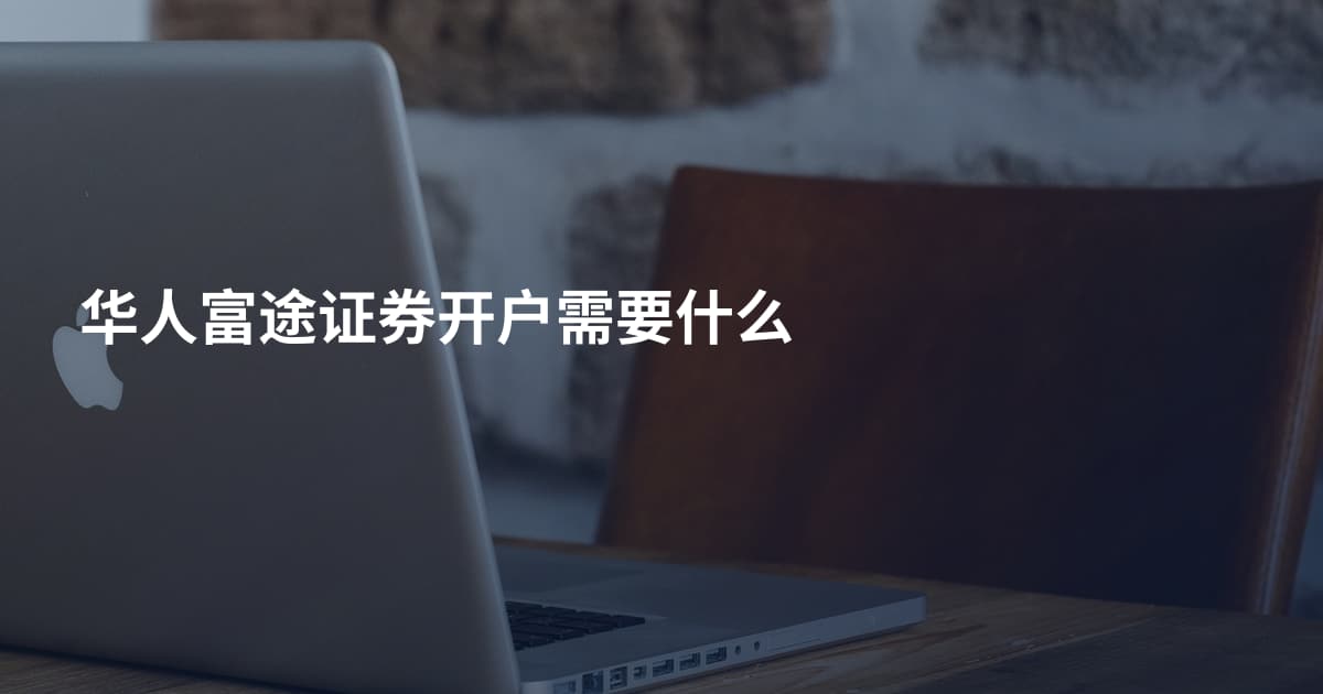 华人富途证券开户需要什么