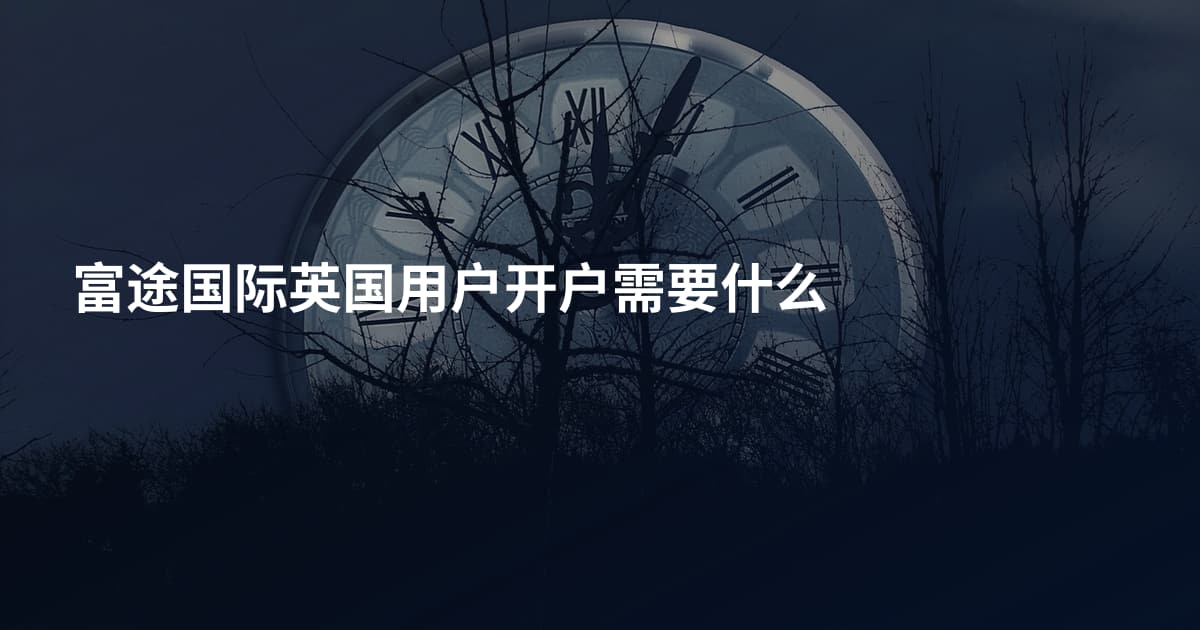 富途国际英国用户开户需要什么