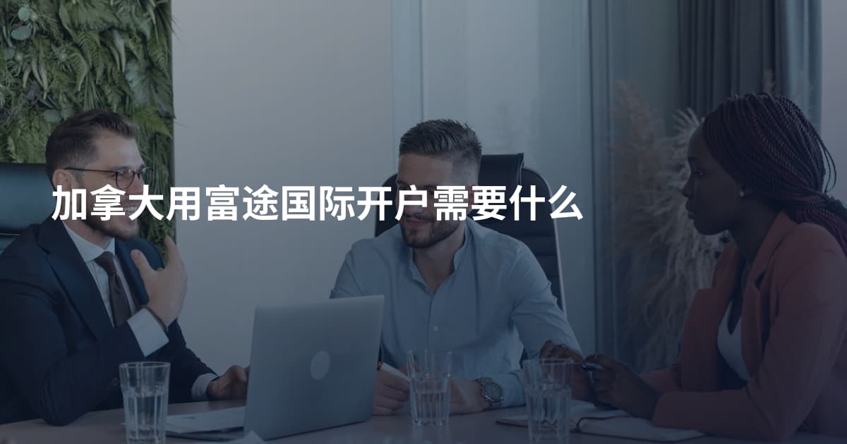 加拿大用富途国际开户需要什么