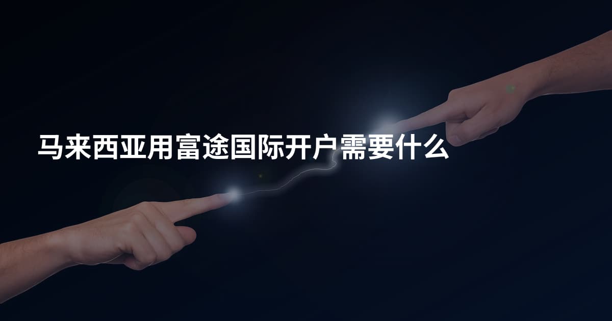 马来西亚用富途国际开户需要什么
