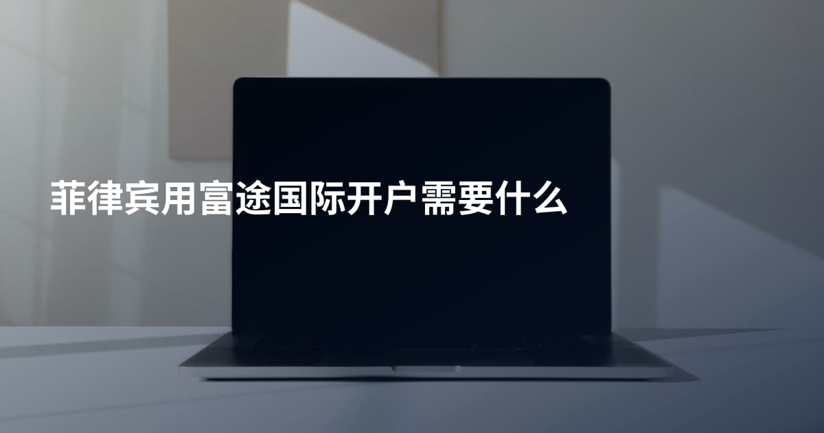 菲律宾用富途国际开户需要什么