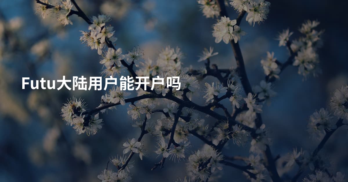Futu大陆用户能开户吗
