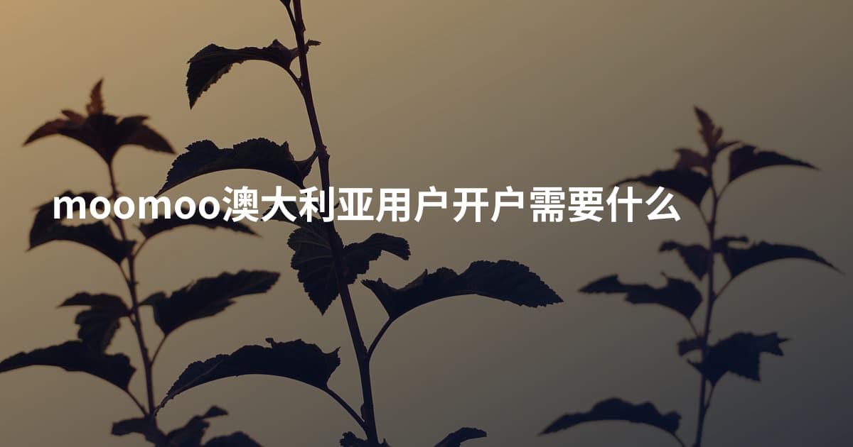 moomoo澳大利亚用户开户需要什么