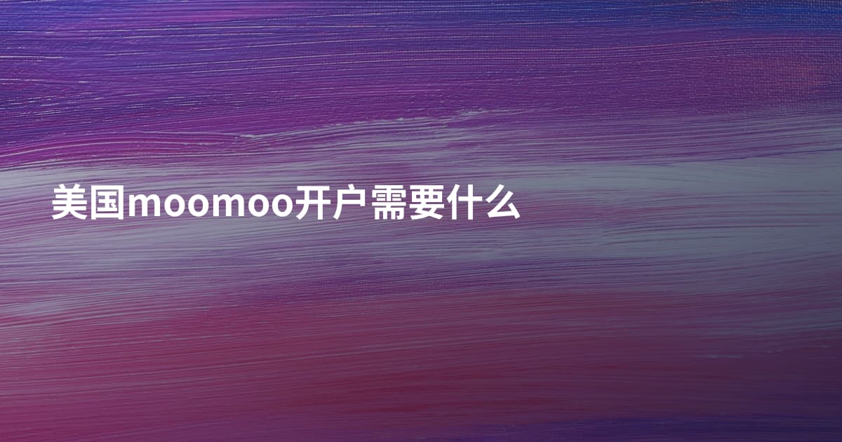 美国moomoo开户需要什么