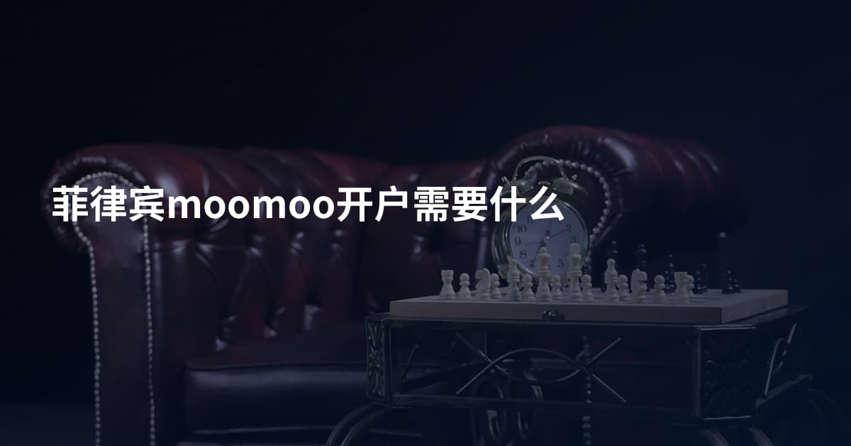 菲律宾moomoo开户需要什么