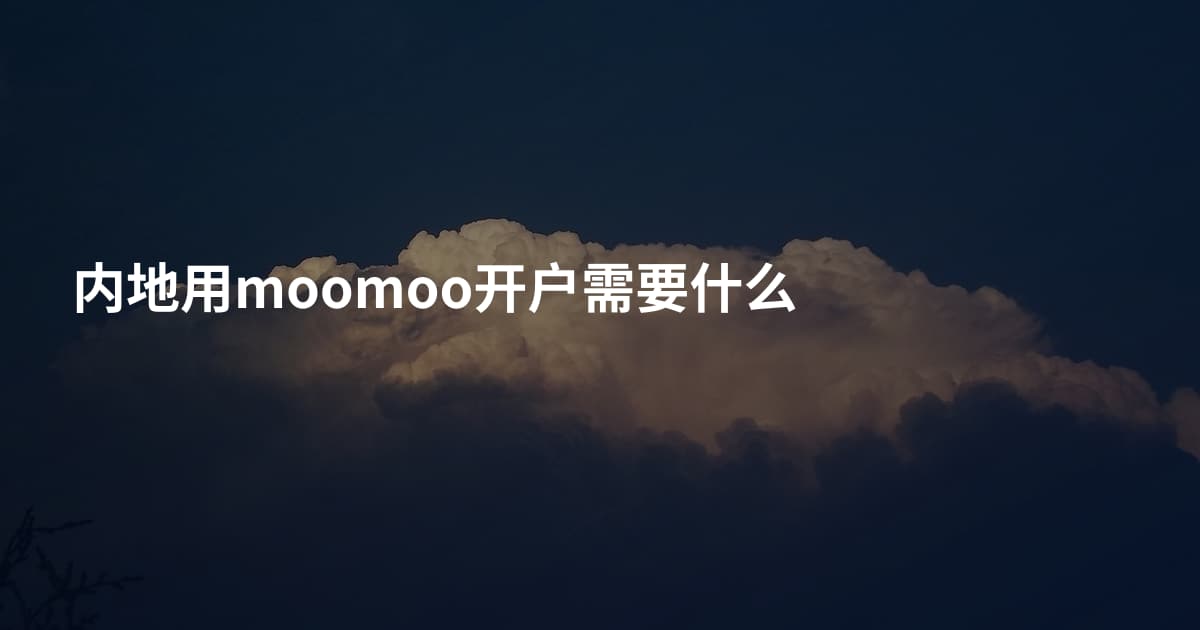 内地用moomoo开户需要什么