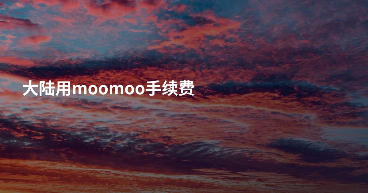 大陆用moomoo手续费